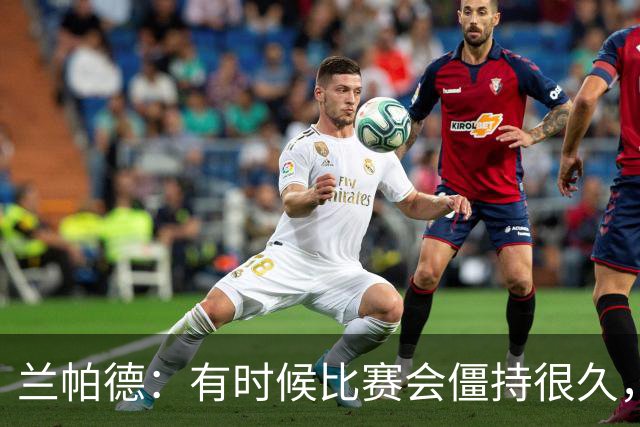 兰帕德：有时候比赛会僵持很久，胜负就由一瞬间的个人能力决定