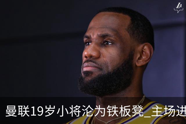 曼联19岁小将沦为铁板凳 主场进球后连续4场被雪藏
