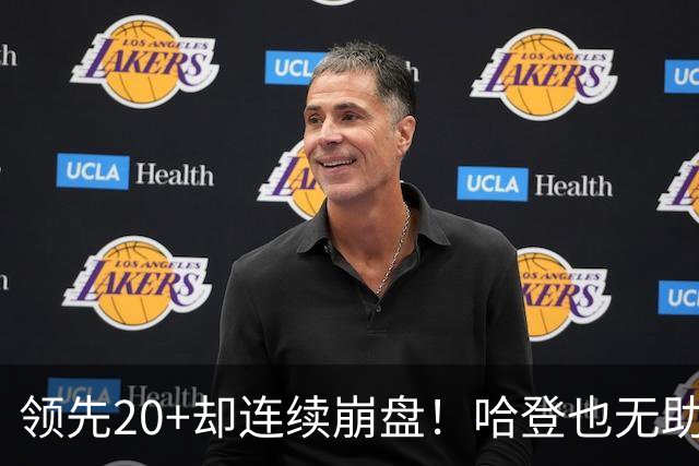 领先20+却连续崩盘!哈登也无助,真正源头却仍然活在舒适区里